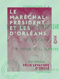 Le Maréchal-Président et les d'Orléans - M. Thiers et la Commune