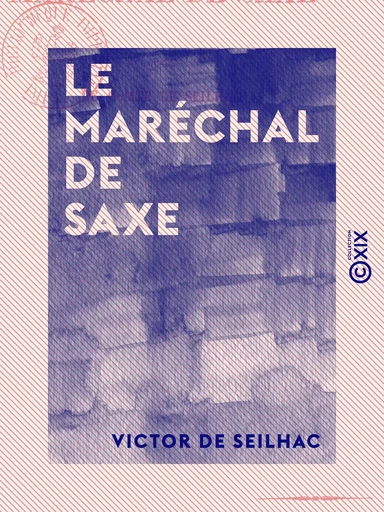 Le Maréchal de Saxe - Les bâtards de rois - Victor de Seilhac - Collection XIX