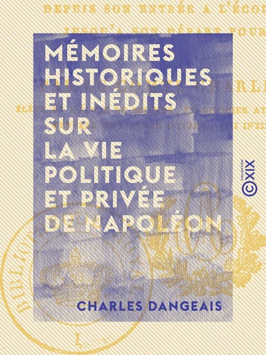 Mémoires historiques et inédits sur la vie politique et privée de Napoléon - Depuis son entrée à l'école de Brienne jusqu'à son départ pour l'Égypte - Charles Dangeais - Collection XIX