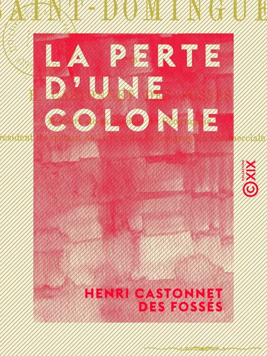 La Perte d'une colonie - La révolution de Saint-Domingue - Henri Castonnet des Fossés - Collection XIX