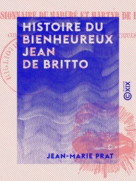 Histoire du bienheureux Jean de Britto - De la Compagnie de Jésus, missionnaire de Maduré et martyr de la foi