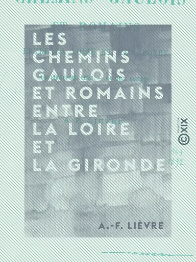 Les Chemins gaulois et romains entre la Loire et la Gironde - Les limites des cités - La lieue gauloise - A.-F. Lièvre - Collection XIX