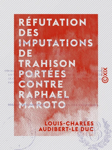 Réfutation des imputations de trahison portées contre Raphael Maroto - Louis-Charles Audibert-le Duc - Collection XIX