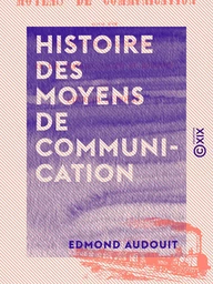 Histoire des moyens de communication - Suivie d'un coup d'œil pittoresque et archéologique sur les châteaux anciens et modernes