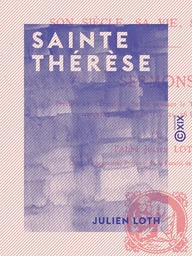 Sainte Thérèse - Son siècle, sa vie, son œuvre