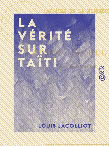 La Vérité sur Taïti - Affaire de La Roncière - Louis Jacolliot - Collection XIX