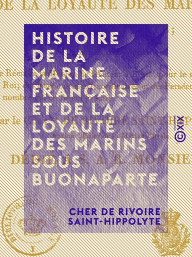 Histoire de la marine française et de la loyauté des marins sous Buonaparte - Contenant en outre le récit de la mission de l'auteur à Brest pour le service du Roi, ... - Cher de Rivoire Saint-Hippolyte - Collection XIX