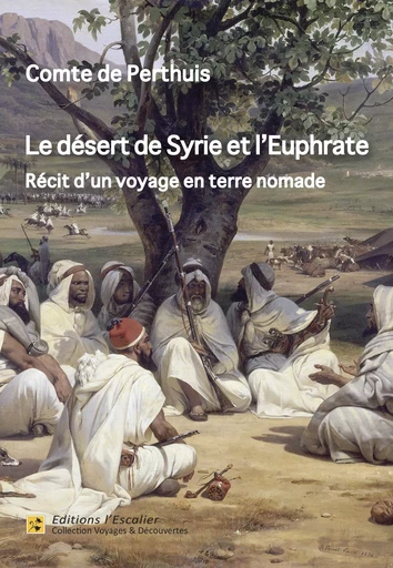 Le désert de Syrie et l'Euphrate - Récit d'un voyage en terre nomade (1866) - Comte De Perthuis - Editions l'Escalier