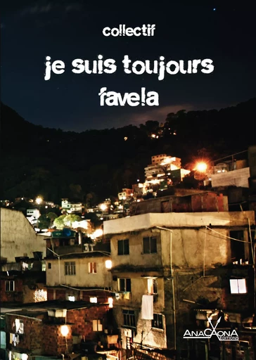 Je suis toujours favela - Rodrigo Ciriaco, Ferréz Ferréz, Marcelino Freire, Ana Paula Maia, Claudia Tajes, Marcelino Moutinho, Toni Marques, Duda Tajes, Ana Paula Lisboa, Patricia Higino, Joana Ribiero, Arlindo Goncalves, Julio Pecly, Mario Feijo, Marcele Abreu, Bartolomeu Junior, Collectif Collectif - Éditions Anacaona