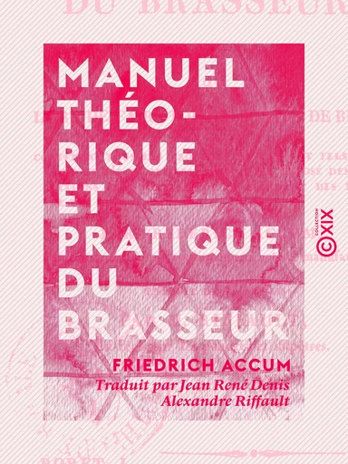 Manuel théorique et pratique du brasseur - Ou l'Art de faire toutes sortes de bière - Friedrich Accum - Collection XIX