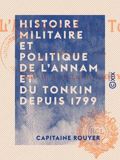 Histoire militaire et politique de l'Annam et du Tonkin depuis 1799 - Capitaine Rouyer - Collection XIX