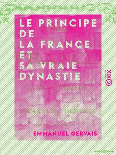 Le Principe de la France et sa vraie dynastie - Emmanuel Gervais - Collection XIX