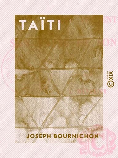 Taïti - Son présent, son passé et son avenir - Joseph Bournichon - Collection XIX