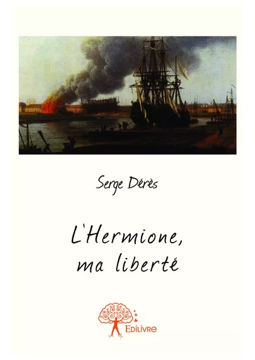 L'Hermione, ma liberté - Serge Dérès - Editions Edilivre