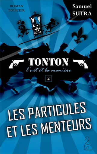 Les Particules et les menteurs - (Tonton, l'Art et la manière) - Samuel Sutra - Flamant Noir Editions