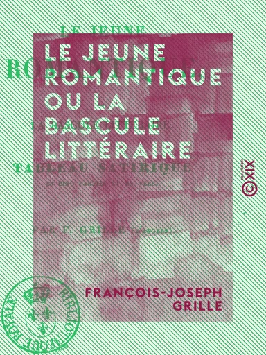 Le Jeune Romantique ou la Bascule littéraire - Tableau satirique en cinq parties et en vers - François-Joseph Grille - Collection XIX