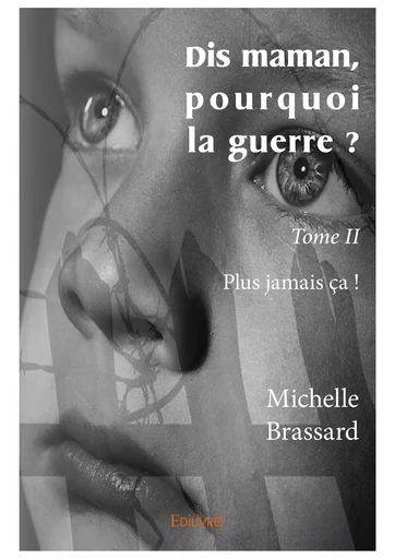 Dis maman, pourquoi la guerre ? - Tome II - Michelle Brassard - Editions Edilivre