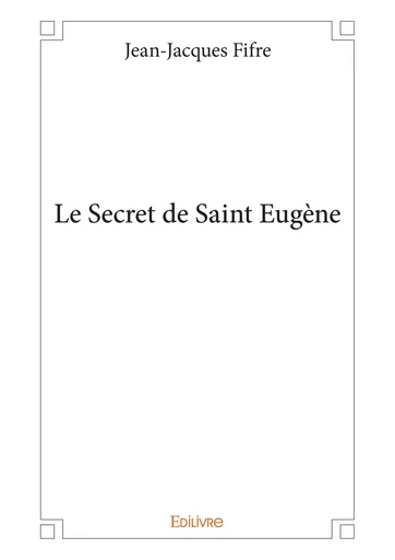 Le Secret de Saint Eugène - Jean-Jacques Fifre - Editions Edilivre