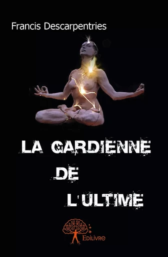 La Gardienne de l'ultime - Francis Descarpentries - Editions Edilivre