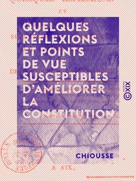 Quelques Réflexions et points de vue susceptibles d'améliorer la constitution - Et de consolider la monarchie