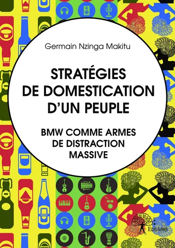 Stratégies de domestication d'un peuple. BMW comme armes de distraction massive. - Germain Nzinga Makitu - Editions Edilivre