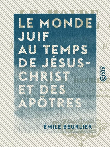 Le Monde juif au temps de Jésus-Christ et des apôtres - Émile Beurlier - Collection XIX