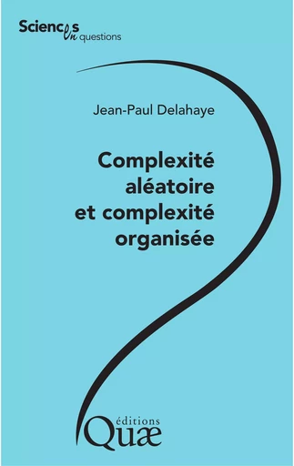 Complexité aléatoire et complexité organisée - Jean-Paul Delahaye - Quae