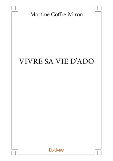 Vivre sa vie d'ado - Martine Coffre-Miron - Editions Edilivre