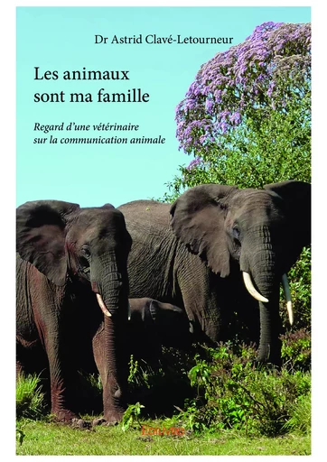 Les animaux sont ma famille - Dr Astrid Clavé-Letourneur - Editions Edilivre