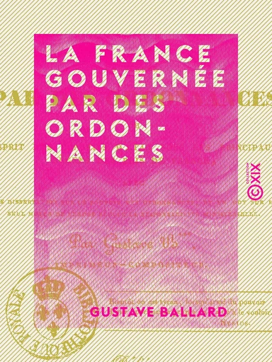 La France gouvernée par des ordonnances - Ou Esprit des conseils d'État sous les principaux règnes des rois de France - Gustave Ballard - Collection XIX