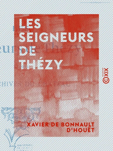 Les Seigneurs de Thézy - D'après les archives du château - Xavier de Bonnault d'Houët - Collection XIX