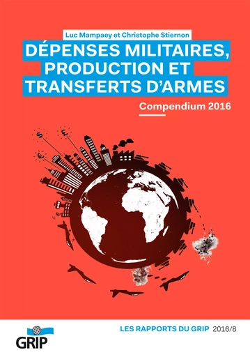 Dépenses militaires, production et transferts d'armes Compendium 2016 - Luc Mampaey,, Christophe Stiernon - GRIP