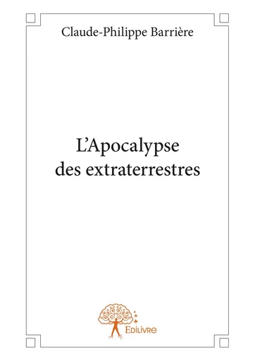 L'Apocalypse des extraterrestres - Claude-Philippe Barrière - Editions Edilivre