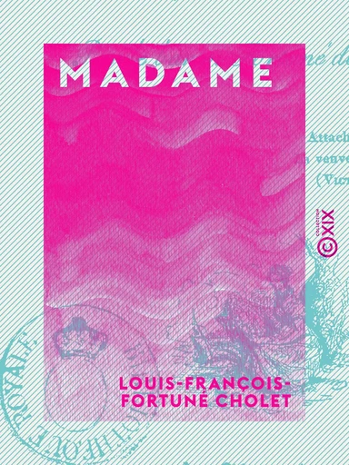 Madame - Nantes, Blaye, Paris - Louis-François-Fortuné Cholet - Collection XIX