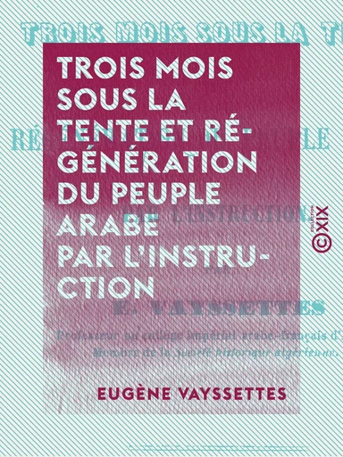 Trois mois sous la tente et régénération du peuple arabe par l'instruction - Eugène Vayssettes - Collection XIX