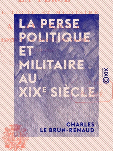 La Perse politique et militaire au XIXe siècle - Histoire de la dynastie des Kadjars (1794-1894) - Charles le Brun-Renaud - Collection XIX