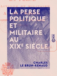 La Perse politique et militaire au XIXe siècle - Histoire de la dynastie des Kadjars (1794-1894)