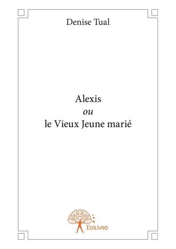 Alexis ou le Vieux Jeune marié - Denise Tual - Editions Edilivre