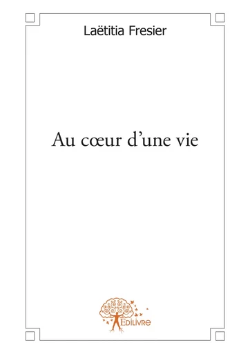 Au cœur d'une vie - Laëtitia Fresier - Editions Edilivre