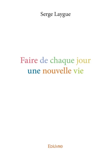 Faire de chaque jour une nouvelle vie - Serge Laygue - Editions Edilivre