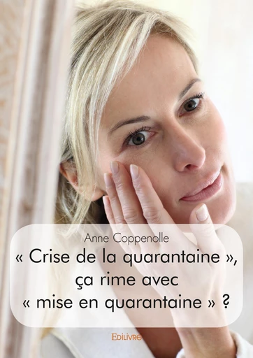 « Crise de la quarantaine », ça rime avec « mise en quarantaine » ? - Anne Coppenolle - Editions Edilivre