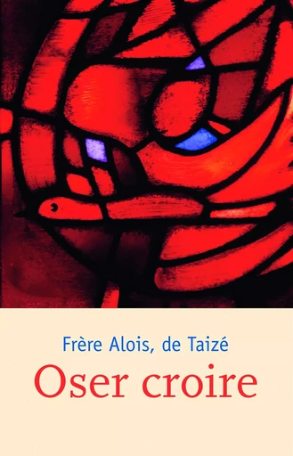 Oser croire - Frère Alois De Taizé - Les Presses de Taizé