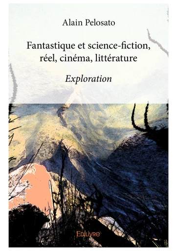 Fantastique et science-fiction, réel, cinéma, littérature - Alain Pelosato - Editions Edilivre