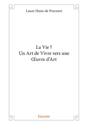 La Vie ?  Un Art de Vivre vers une Oeuvre d'Art - Laure Hano de Precourt - Editions Edilivre