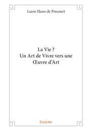 La Vie ?  Un Art de Vivre vers une Oeuvre d'Art