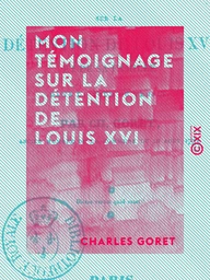 Mon témoignage sur la détention de Louis XVI - Et de sa famille dans la tour du Temple