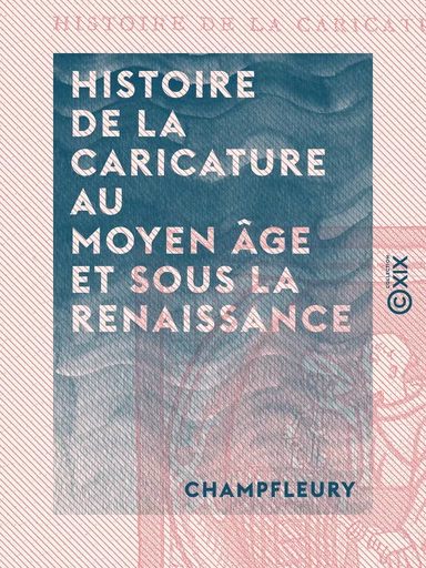 Histoire de la caricature au Moyen Âge et sous la Renaissance -  Champfleury - Collection XIX