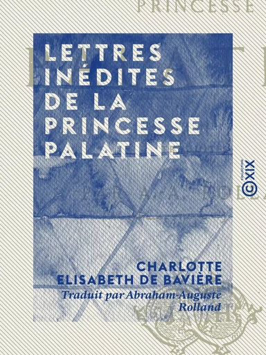 Lettres inédites de la Princesse Palatine - Charlotte Elisabeth de Bavière - Collection XIX