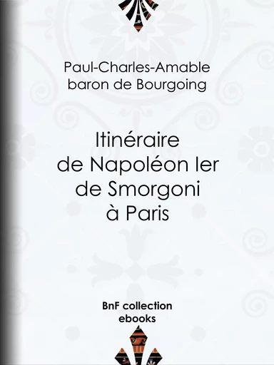 Itinéraire de Napoléon Ier de Smorgoni à Paris -  Paul-Charles-Amable, Baron de Bourgoing - BnF collection ebooks