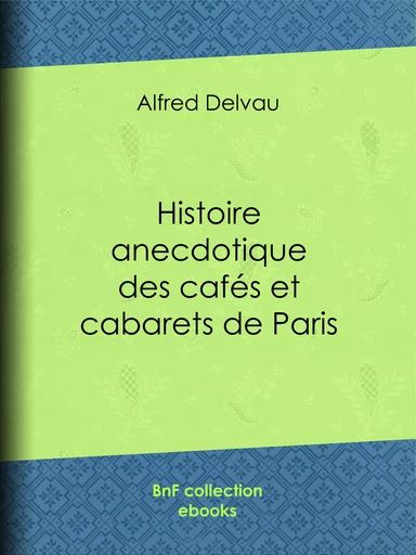 Histoire anecdotique des cafés et cabarets de Paris - Alfred Delvau, Félicien Rops, Gustave Courbet, Léopold Flameng - BnF collection ebooks